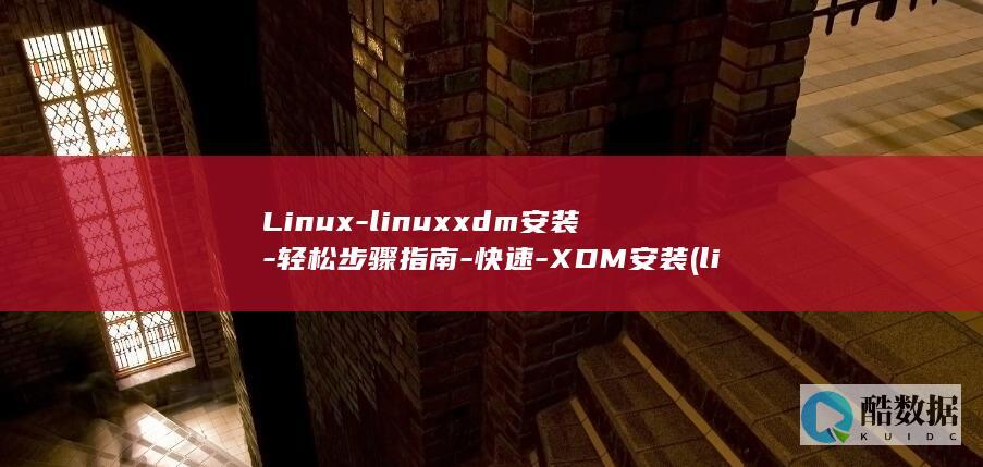 Linux-linuxxdm安装-轻松步骤指南-快速-XDM安装 (linux系统)