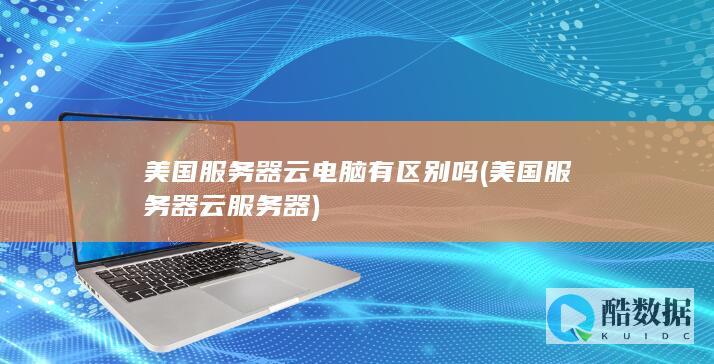美国服务器云电脑有区别吗 (美国服务器云服务器)