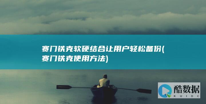 赛门铁克软硬结合让用户轻松备份 (赛门铁克使用方法)