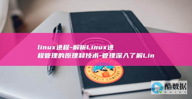 linux进程-解析Linux进程管理的原理和技术-管理深入了解Linux进程管理-助力你更好地管理Linux进程-探索Linux进程-线程如何运作 (linux进入root)