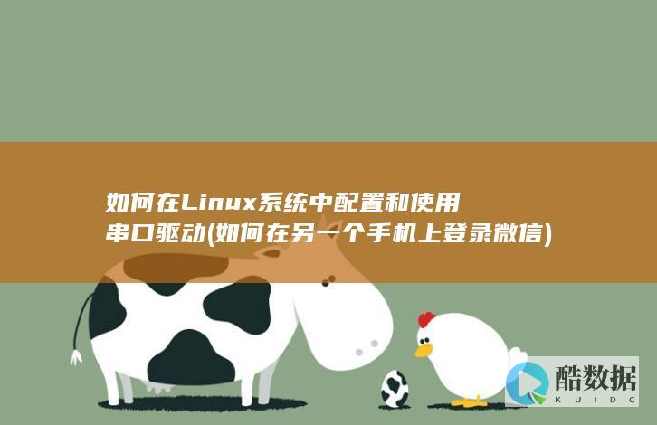 如何在Linux系统中配置和使用串口驱动 (如何在另一个手机上登录微信)