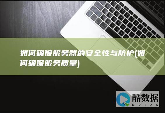 如何确保服务器的安全性与防护 (如何确保服务质量)