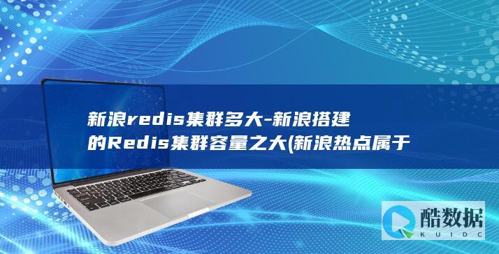 新浪redis集群多大-新浪搭建的Redis集群容量之大 (新浪热点属于哪里的媒体)
