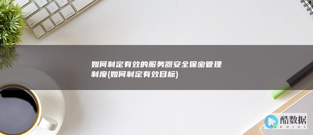 如何制定有效的服务器安全保密管理制度 (如何制定有效目标)