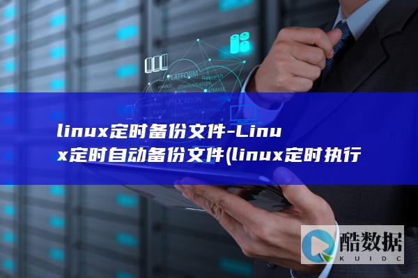 linux定时备份文件-Linux定时自动备份文件 (linux定时执行命令)