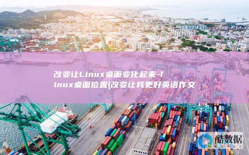 改变让Linux桌面变化起来-linux桌面位置 (改变让我更好英语作文)