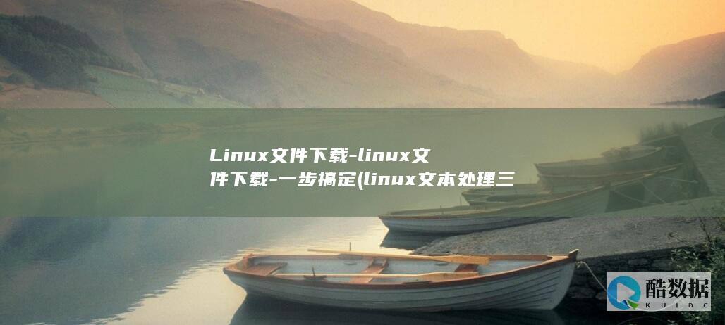 Linux文件下载-linux文件下载-一步搞定 (linux文本处理三剑客)