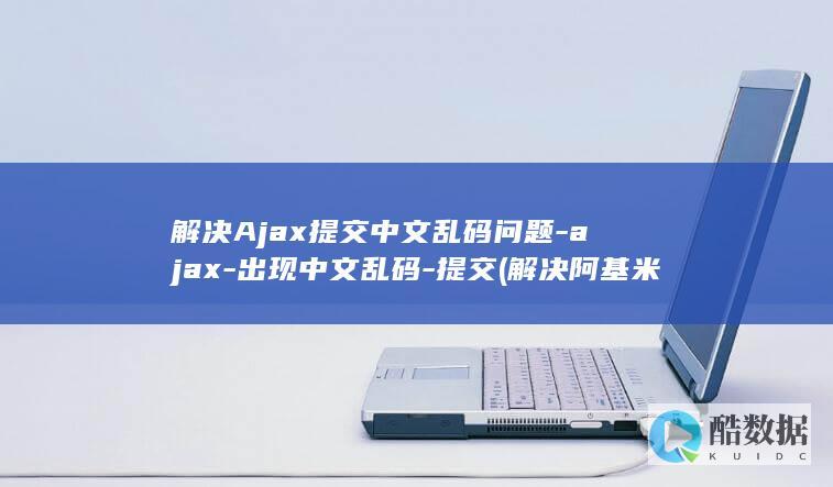 解决Ajax提交中文乱码问题-ajax-出现中文乱码-提交 (解决阿基米德多面体的关键)