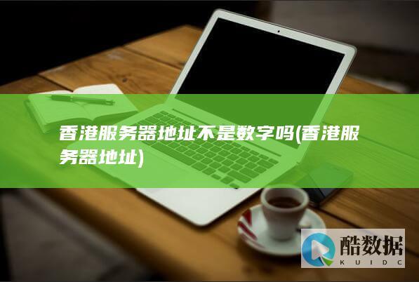 香港服务器地址不是数字吗 (香港服务器地址)