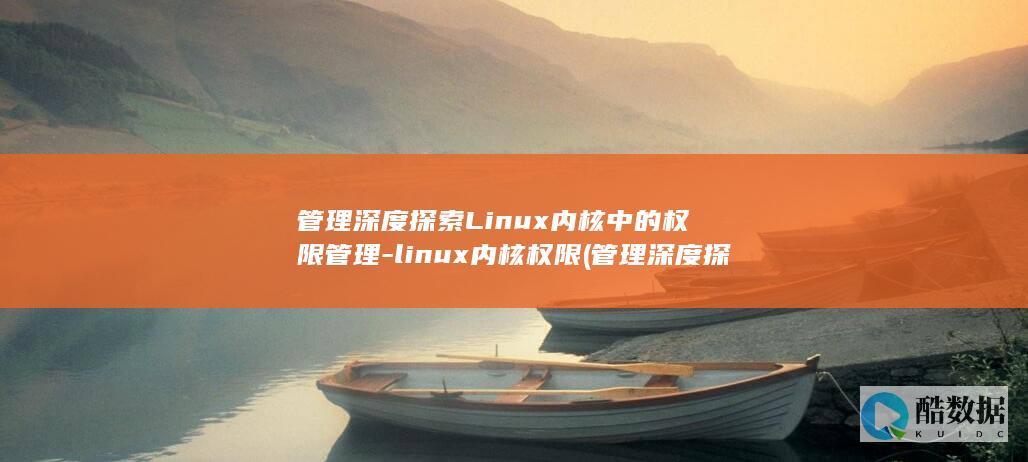 管理深度探索Linux内核中的权限管理-linux内核权限 (管理深度探索的意义)
