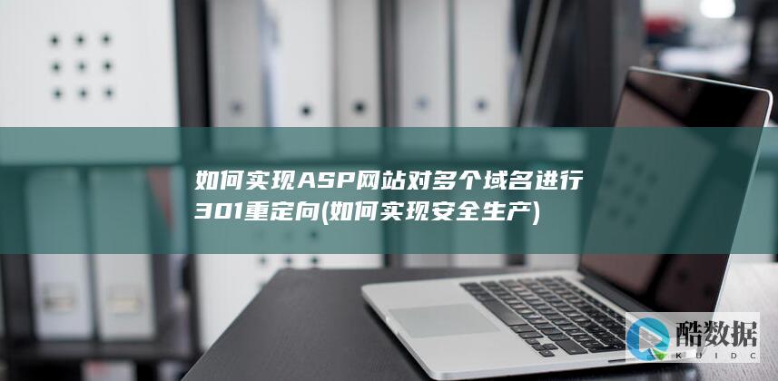 如何实现ASP网站对多个域名进行301重定向 (如何实现安全生产)