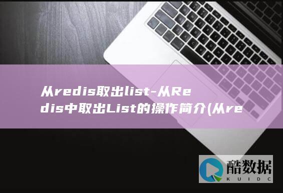 从redis取出list-从Redis中取出List的操作简介 (从redis取数据怎么取)