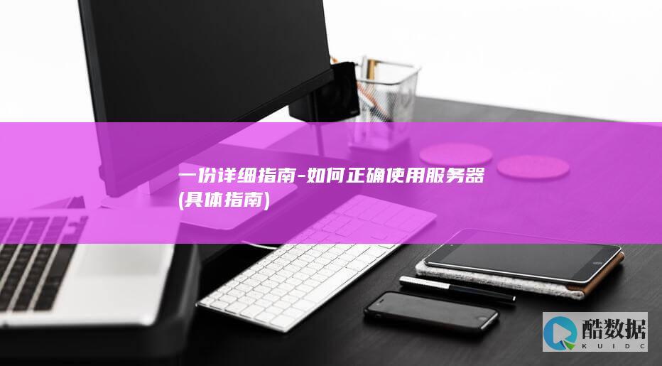 一份详细指南-如何正确使用服务器 (具体指南)