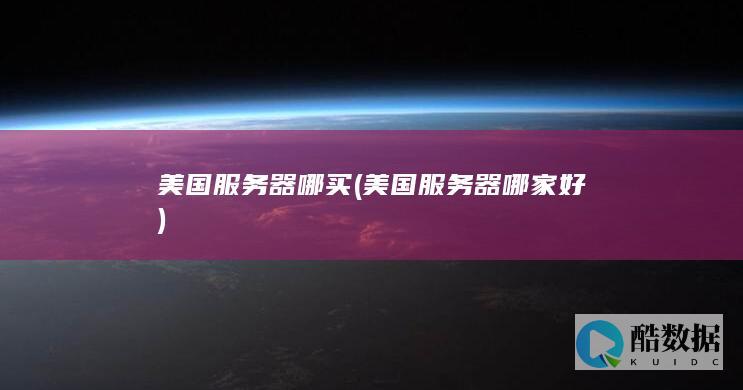 美国服务器哪买 (美国服务器哪家好)