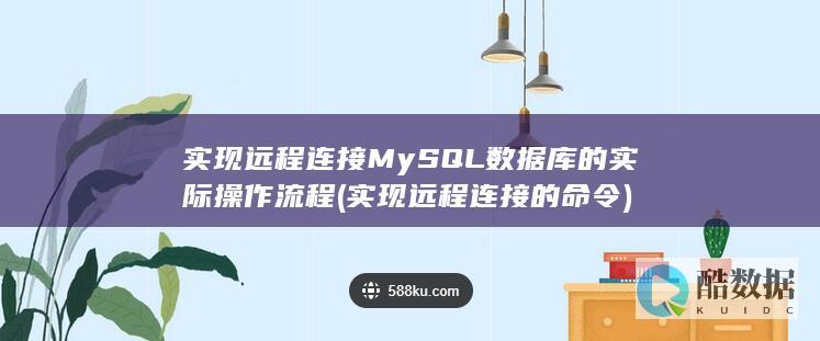 实现远程连接MySQL数据库的实际操作流程 (实现远程连接的命令)