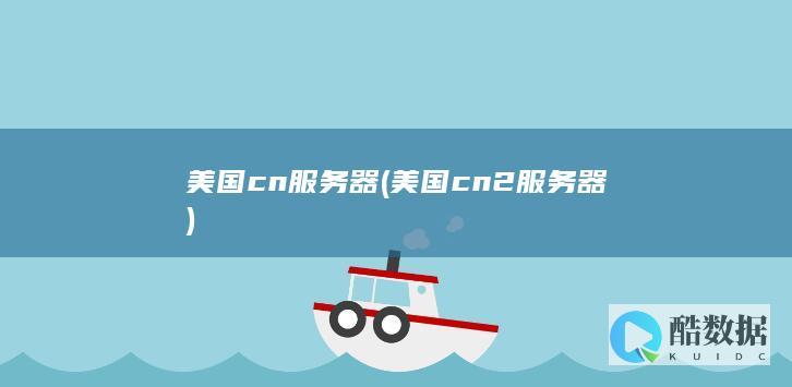 美国cn服务器 (美国cn2服务器)