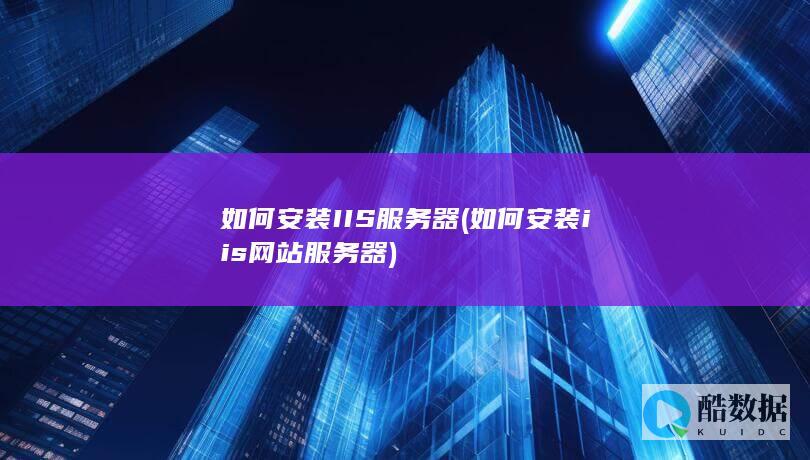 如何安装IIS服务器 (如何安装iis网站服务器)