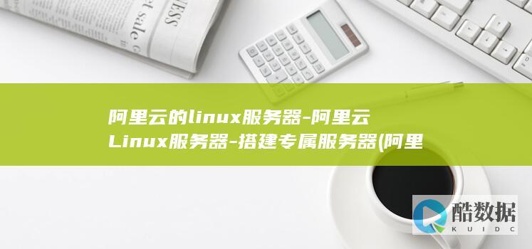 阿里云的linux服务器-阿里云Linux服务器-搭建专属服务器 (阿里云的linux系统有区别吗)
