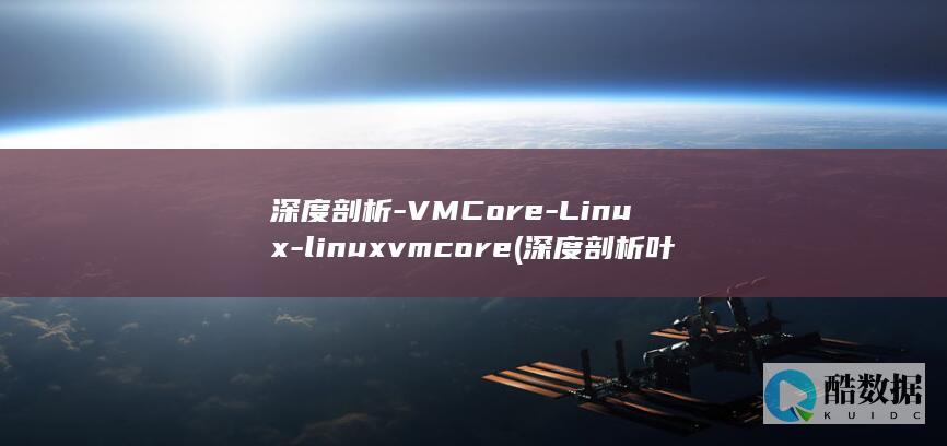 深度剖析-VMCore-Linux-linuxvmcore (深度剖析叶童和赵雅芝的关系)