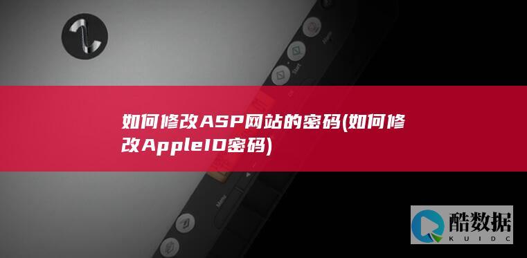 如何修改ASP网站的密码 (如何修改Apple ID密码)
