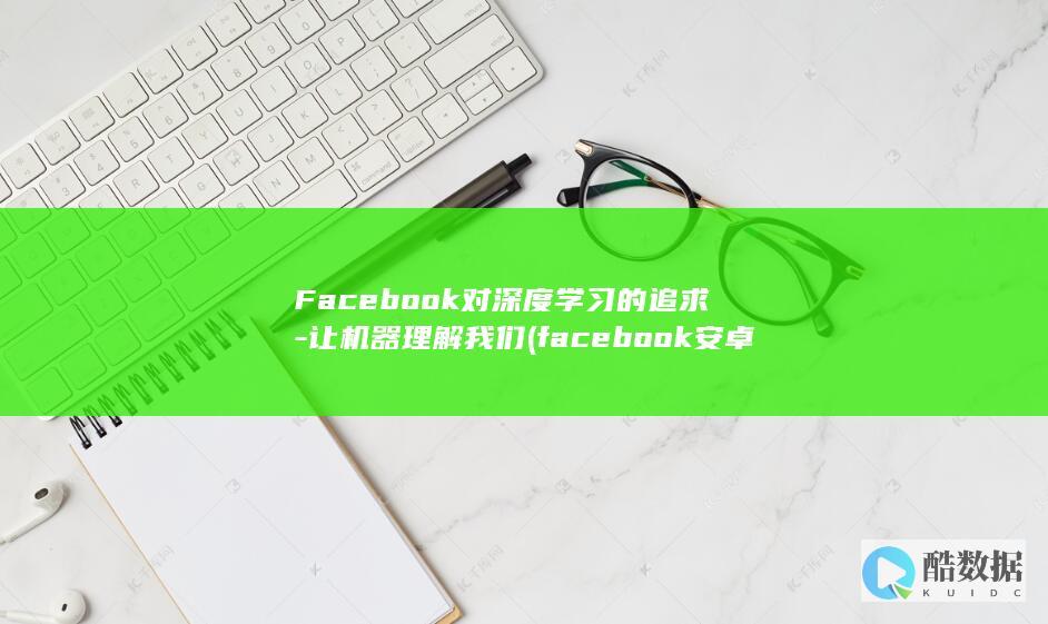 Facebook对深度学习的追求-让机器理解我们 (facebook安卓下载)