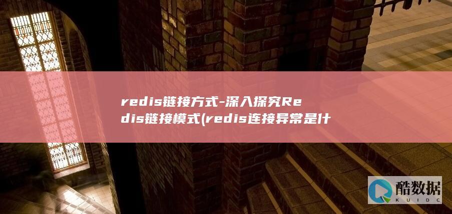 redis链接方式-深入探究Redis链接模式 (redis连接异常是什么意思)
