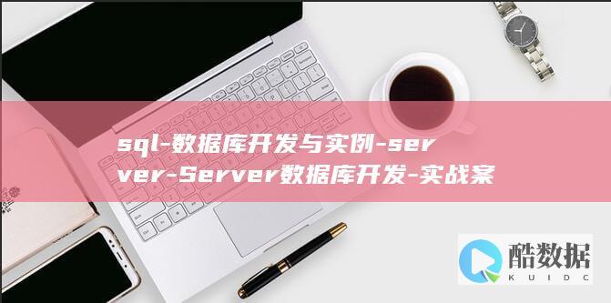 sql-数据库开发与实例-server-Server数据库开发-实战案例教你成功-深入研究SQL (sql数据库入门基础知识)