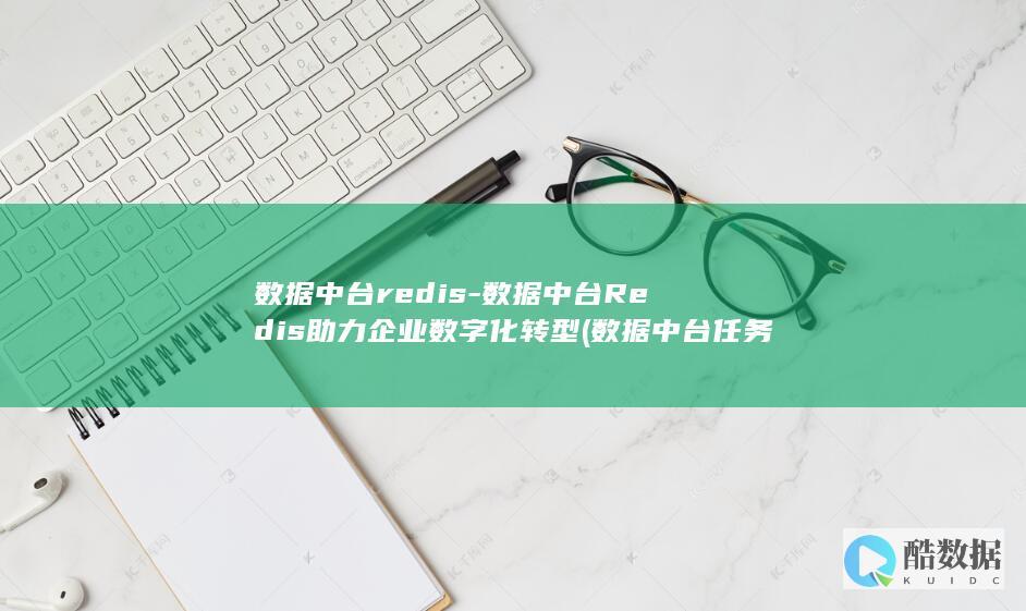 数据中台redis-数据中台Redis助力企业数字化转型 (数据中台任务调度系统的核心功能)