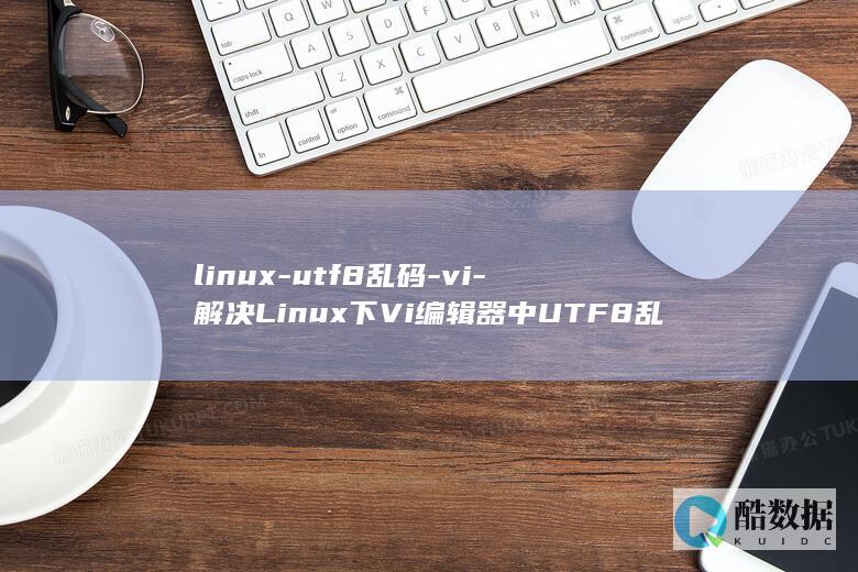 linux-utf8乱码-vi-解决Linux下Vi编辑器中UTF8乱码问题 (linux-firmware)