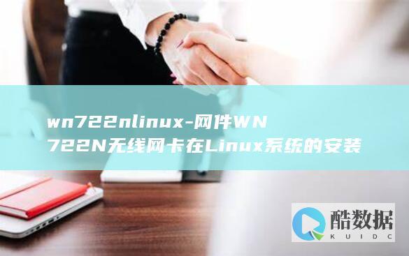 wn722nlinux-网件WN722N无线网卡在Linux系统的安装与使用