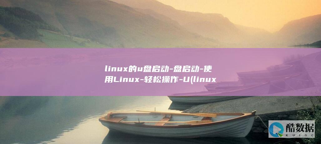 linux的u盘启动-盘启动-使用Linux-轻松操作-U (linux的特点)
