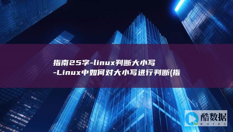 指南25字-linux判断大小写-Linux中如何对大小写进行判断 (指南建议)