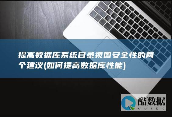提高数据库系统目录视图安全性的两个建议 (如何提高数据库性能)