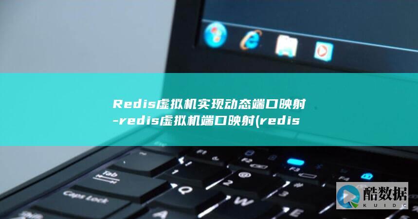 Redis虚拟机实现动态端口映射-redis虚拟机端口映射 (redis序列化)