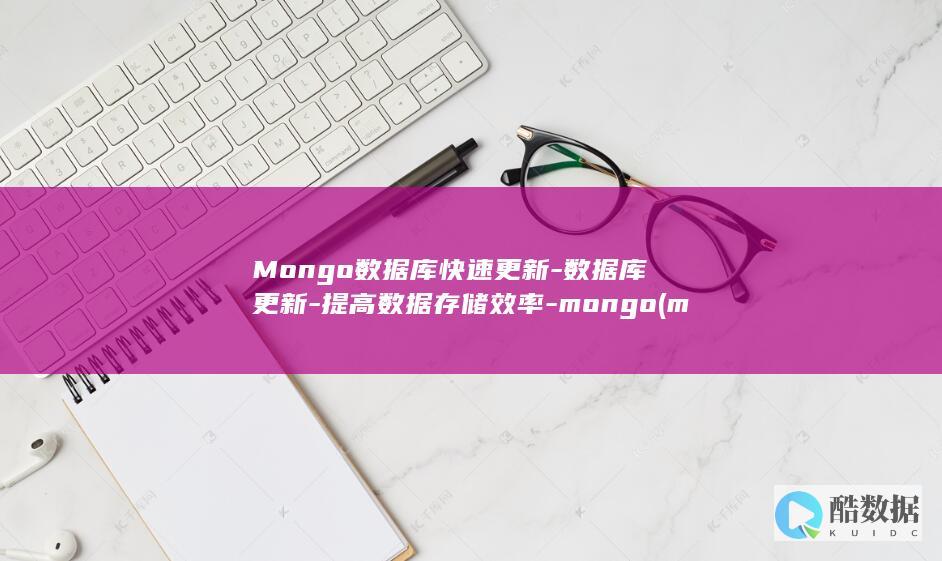 Mongo数据库快速更新-数据库更新-提高数据存储效率-mongo (mongo数据库)