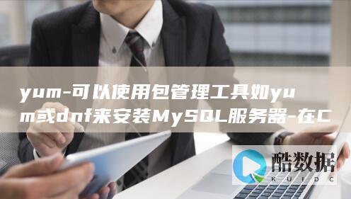 yum-可以使用包管理工具如yum或dnf来安装MySQL服务器-在CentOS系统中-sudo-安装MySQL服务器-例如-首先-登录MySQL数据库的步骤通常包括以下几个关键部分-需要确保MySQL服务器已经安装在CentOS系统上-如果尚未安装-使用以下命令进行安装-mysql-install-yum-bash-sudo-update (yum可以安装deb包吗)