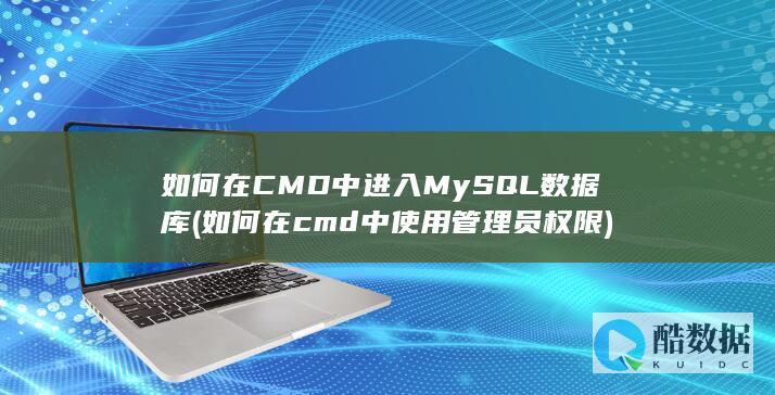 如何在CMD中进入MySQL数据库 (如何在cmd中使用管理员权限)