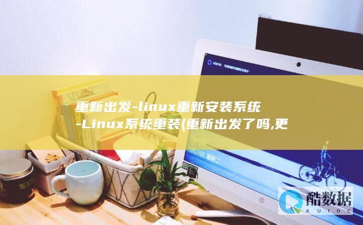 重新出发-linux重新安装系统-Linux系统重装 (重新出发了吗,更渴望未来,这少年懂爱吗)