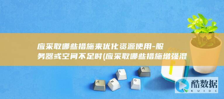 应采取哪些措施来优化资源使用-服务器或空间不足时 (应采取哪些措施增强混悬剂稳定性)