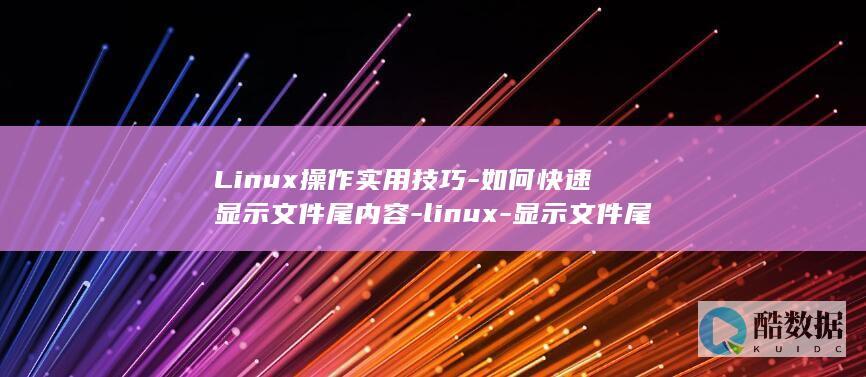 Linux操作实用技巧-如何快速显示文件尾内容-linux-显示文件尾 (linux操作系统)