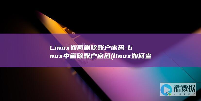 Linux如何删除账户密码-linux中删除账户密码 (linux如何查看系统版本)