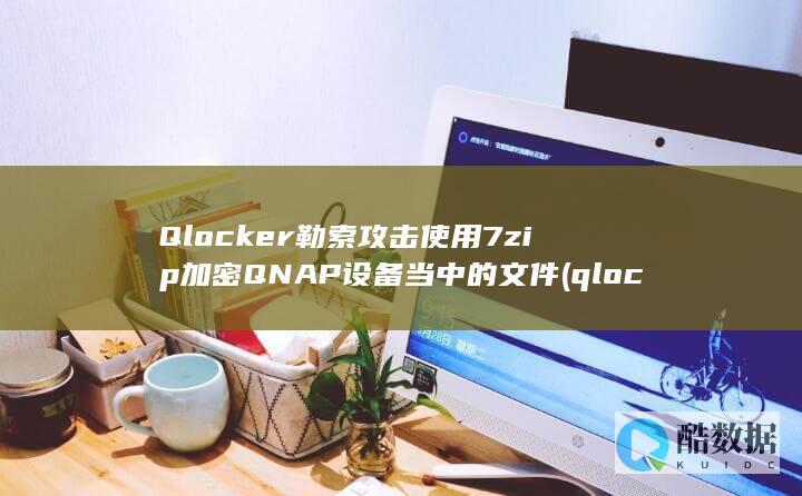Qlocker勒索攻击使用7zip加密QNAP设备当中的文件 (qlocker)