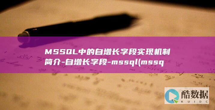 MSSQL中的自增长字段实现机制简介-自增长字段-mssql (mssql中关于删除不必要账号以下操作正确的是)