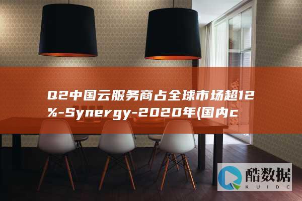 Q2中国云服务商占全球市场超12%-Synergy-2020年 (国内cn2云服务器)