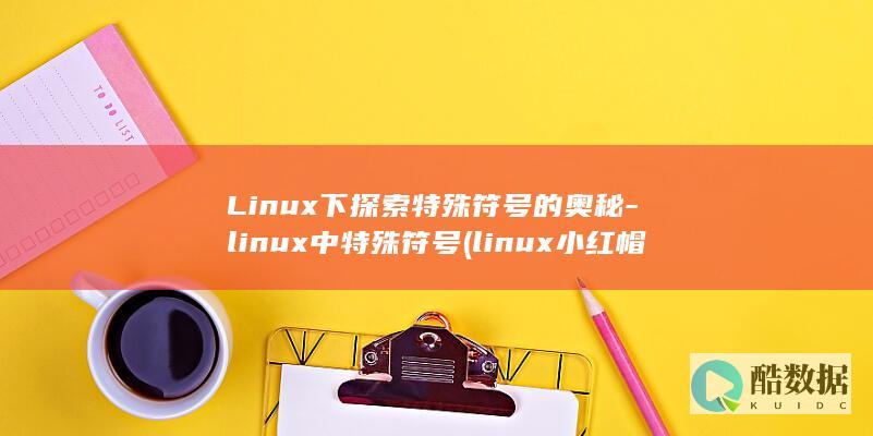 Linux下探索特殊符号的奥秘-linux中特殊符号 (linux小红帽系统)