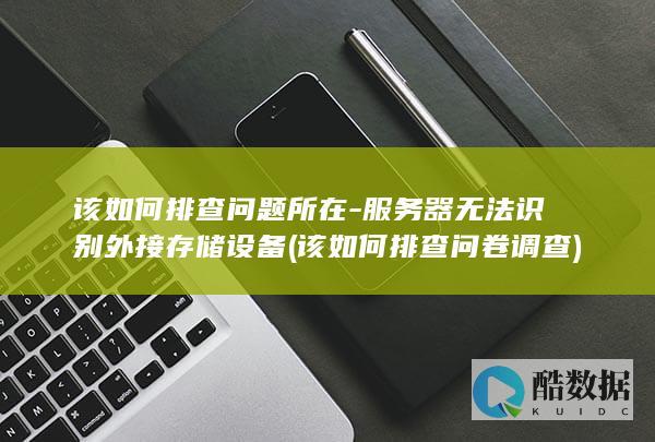 该如何排查问题所在-服务器无法识别外接存储设备 (该如何排查问卷调查)