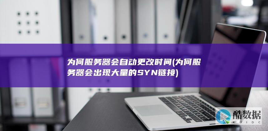 为何服务器会自动更改时间 (为何服务器会出现大量的SYN链接)
