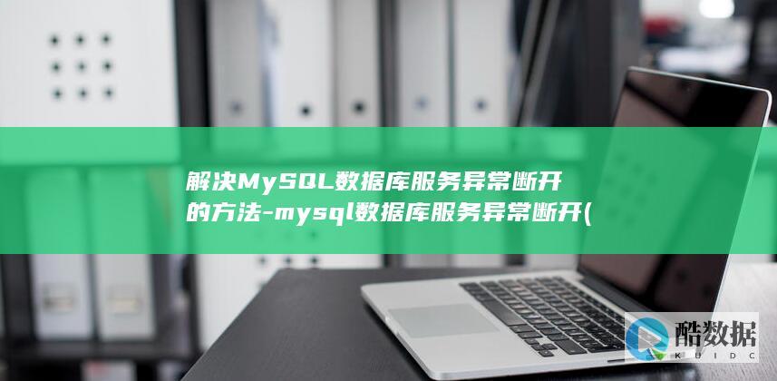 解决MySQL数据库服务异常断开的方法-mysql数据库服务异常断开 (解决mysql模糊查询关键词中发错查不出问题)