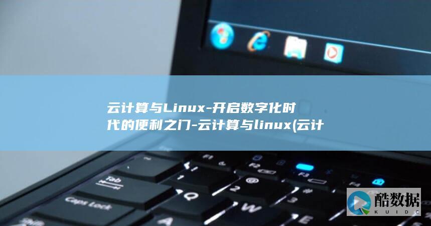 云计算与Linux-开启数字化时代的便利之门-云计算与linux (云计算与linux的关系)