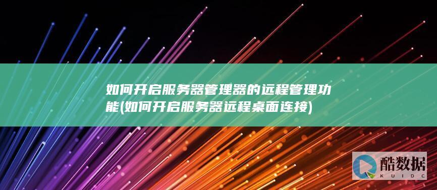 如何开启服务器管理器的远程管理功能 (如何开启服务器远程桌面连接)